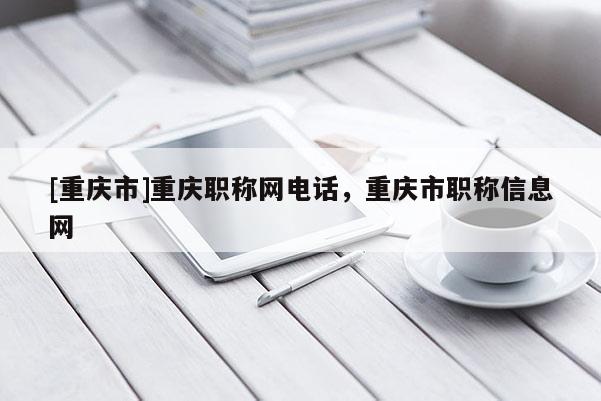 [重慶市]重慶職稱網電話，重慶市職稱信息網