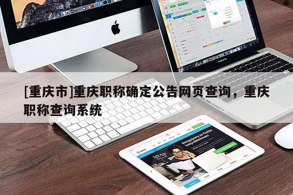 [重慶市]重慶職稱確定公告網(wǎng)頁查詢，重慶職稱查詢系統(tǒng)