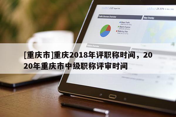 [重慶市]重慶2018年評職稱時間，2020年重慶市中級職稱評審時間