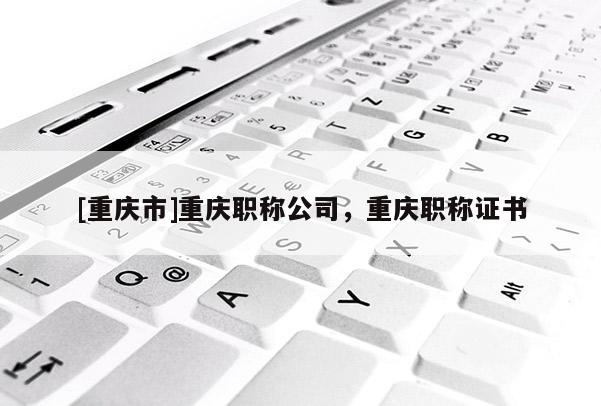 [重慶市]重慶職稱公司，重慶職稱證書