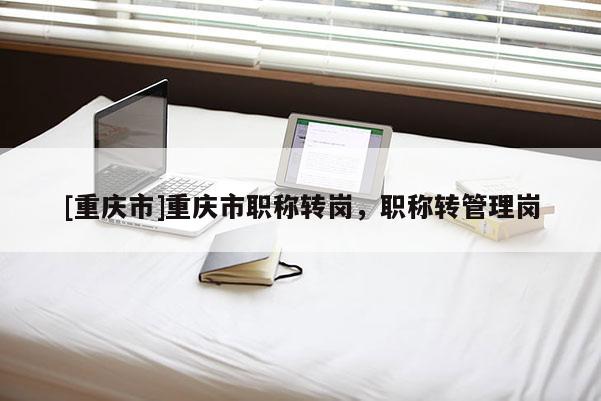 [重慶市]重慶市職稱轉崗，職稱轉管理崗