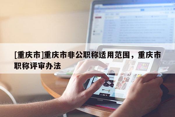 [重慶市]重慶市非公職稱適用范圍，重慶市職稱評審辦法