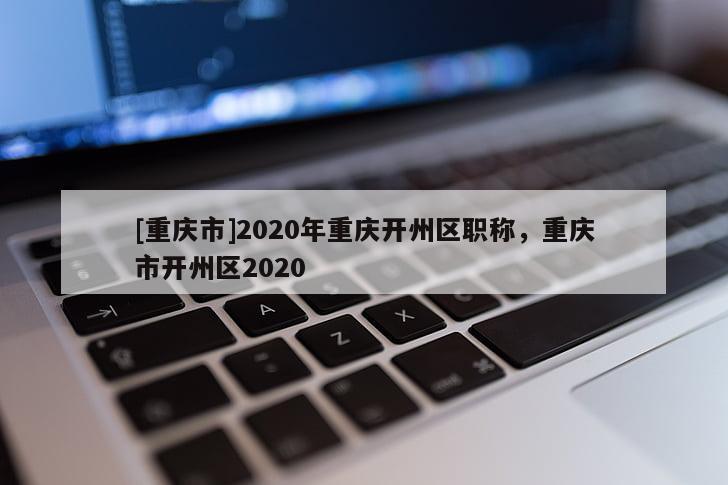 [重慶市]2020年重慶開州區(qū)職稱，重慶市開州區(qū)2020