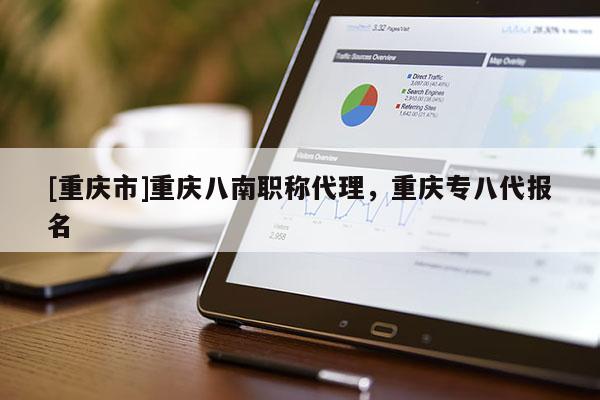 [重慶市]重慶八南職稱代理，重慶專八代報名