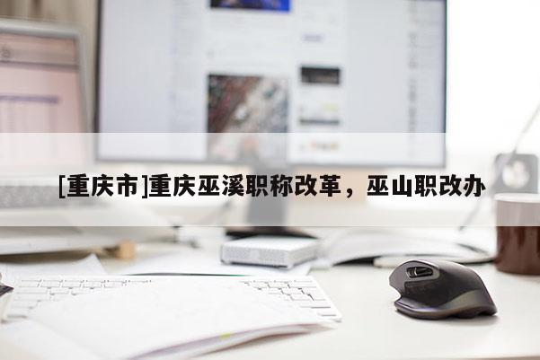 [重慶市]重慶巫溪職稱改革，巫山職改辦