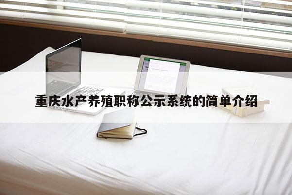 重慶水產養殖職稱公示系統的簡單介紹