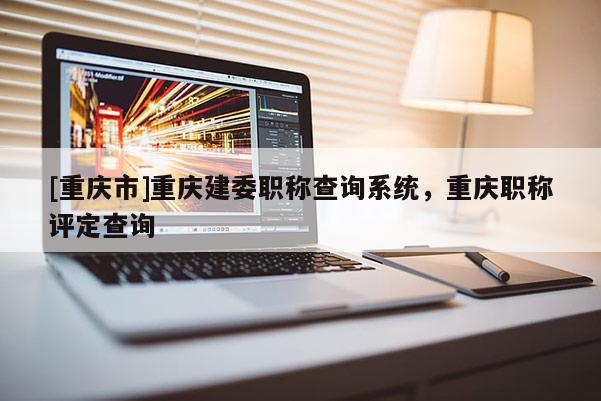 [重慶市]重慶建委職稱查詢系統，重慶職稱評定查詢