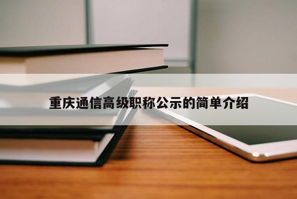 重慶通信高級職稱公示的簡單介紹