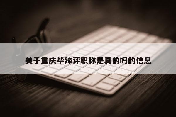 關于重慶畢締評職稱是真的嗎的信息