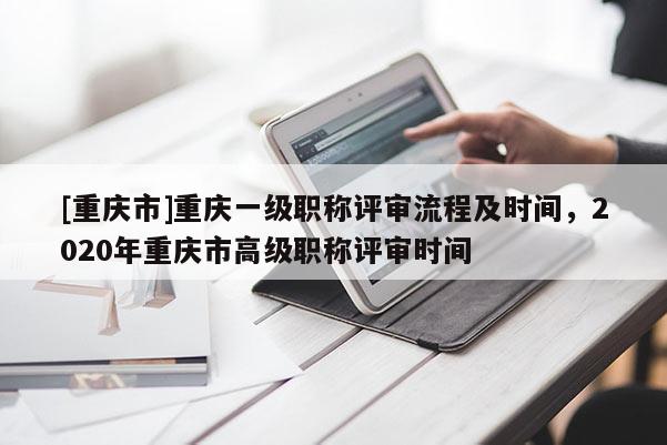 [重慶市]重慶一級職稱評審流程及時間，2020年重慶市高級職稱評審時間