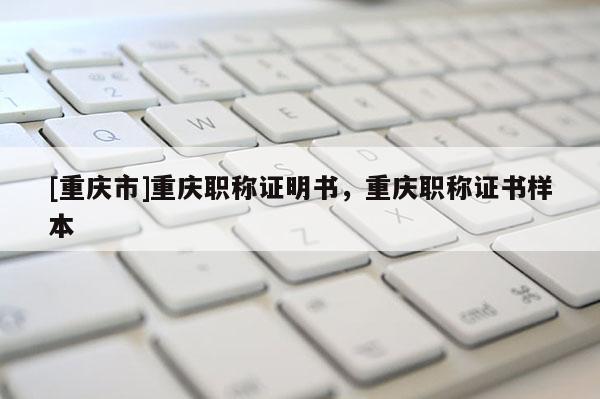 [重慶市]重慶職稱證明書，重慶職稱證書樣本