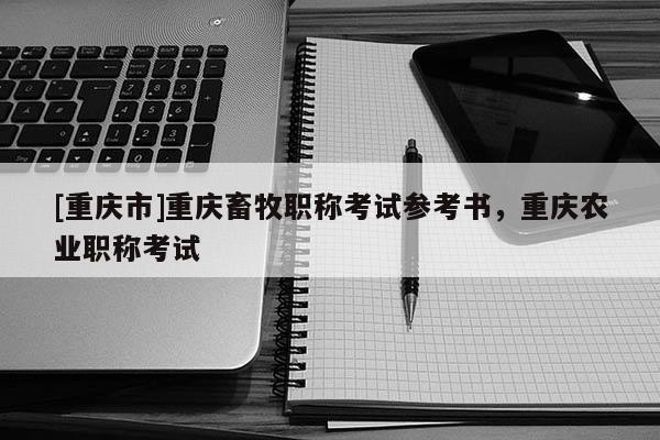 [重慶市]重慶畜牧職稱考試參考書，重慶農業職稱考試