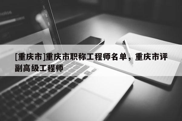 [重慶市]重慶市職稱工程師名單，重慶市評副高級工程師