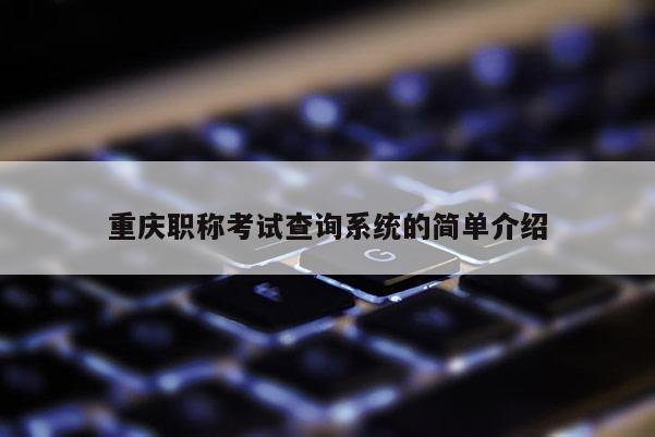 重慶職稱考試查詢系統的簡單介紹