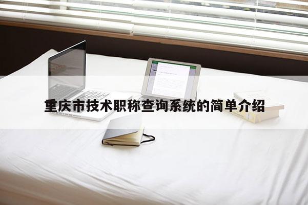 重慶市技術(shù)職稱查詢系統(tǒng)的簡單介紹
