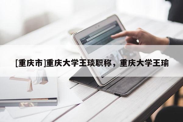 [重慶市]重慶大學王琰職稱，重慶大學王瑜