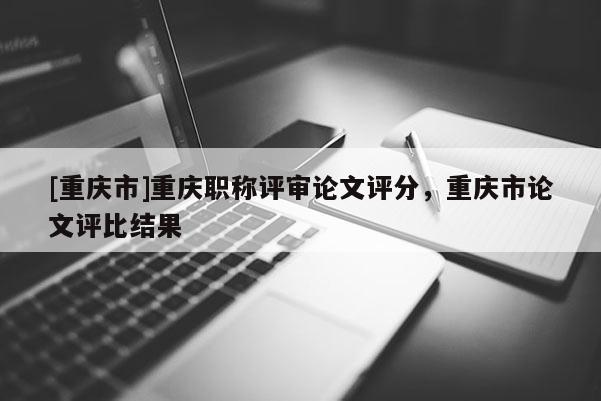 [重慶市]重慶職稱評審論文評分，重慶市論文評比結果