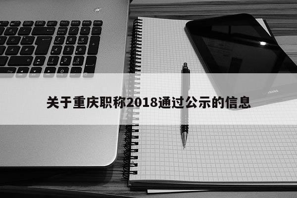 關(guān)于重慶職稱2018通過公示的信息