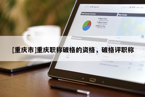 [重慶市]重慶職稱破格的資格，破格評(píng)職稱