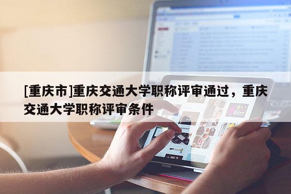 [重慶市]重慶交通大學職稱評審通過，重慶交通大學職稱評審條件