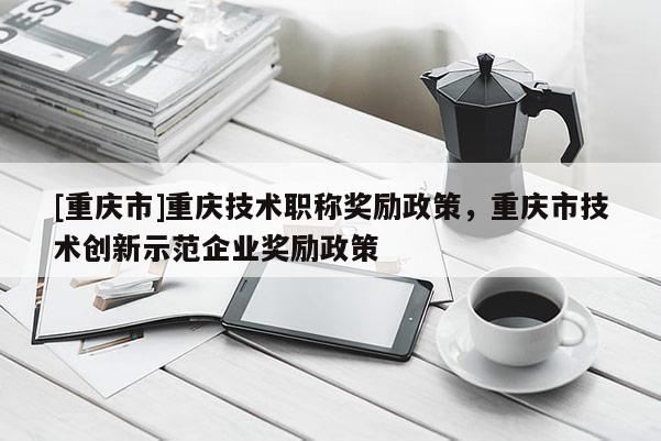 [重慶市]重慶技術職稱獎勵政策，重慶市技術創新示范企業獎勵政策