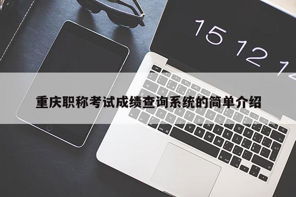 重慶職稱考試成績查詢系統(tǒng)的簡單介紹