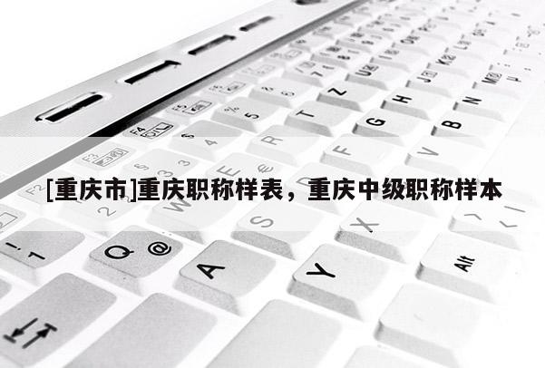 [重慶市]重慶職稱樣表，重慶中級職稱樣本