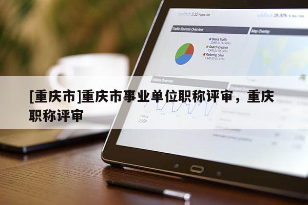 [重慶市]重慶市事業單位職稱評審，重慶 職稱評審