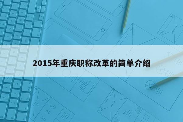 2015年重慶職稱改革的簡單介紹