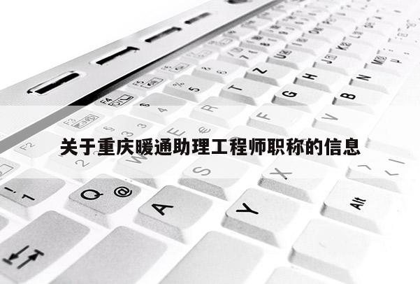 關于重慶暖通助理工程師職稱的信息