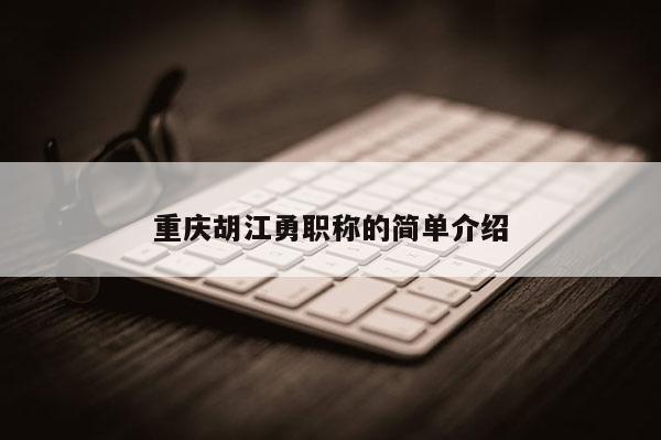 重慶胡江勇職稱的簡(jiǎn)單介紹