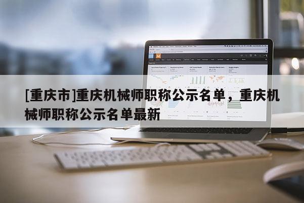 [重慶市]重慶機械師職稱公示名單，重慶機械師職稱公示名單最新