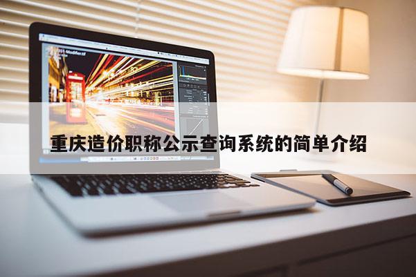 重慶造價職稱公示查詢系統的簡單介紹