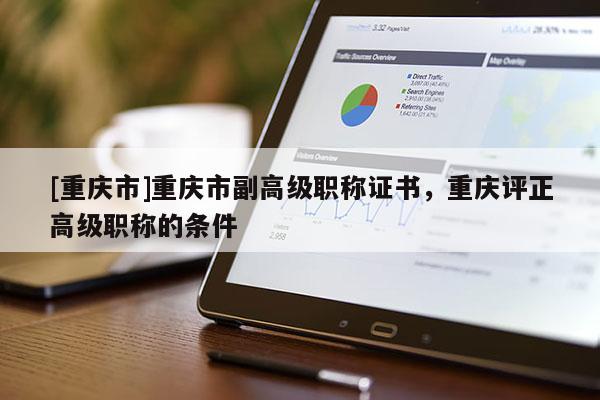 [重慶市]重慶市副高級職稱證書，重慶評正高級職稱的條件