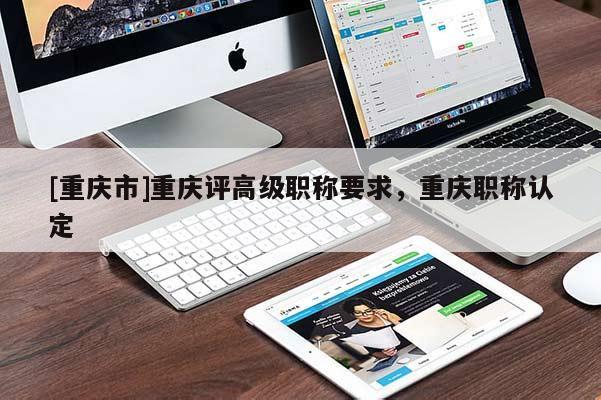 [重慶市]重慶評高級職稱要求，重慶職稱認定
