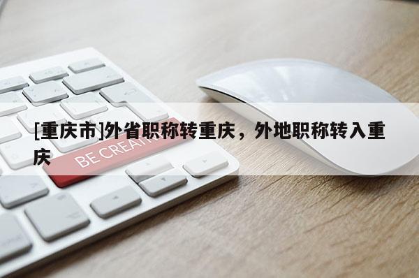 [重慶市]外省職稱轉重慶，外地職稱轉入重慶