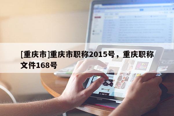 [重慶市]重慶市職稱2015號(hào)，重慶職稱文件168號(hào)