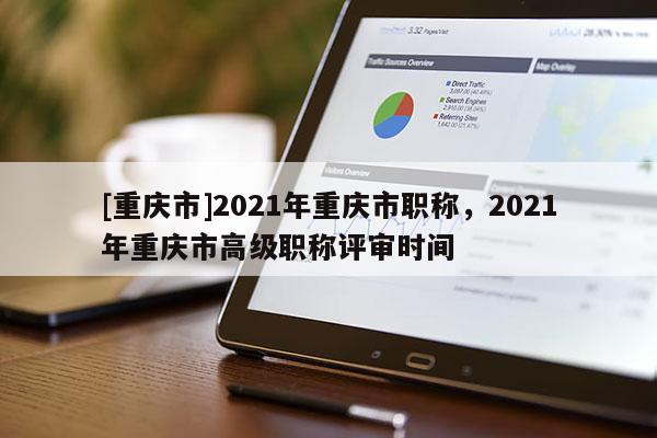 [重慶市]2021年重慶市職稱，2021年重慶市高級職稱評審時間