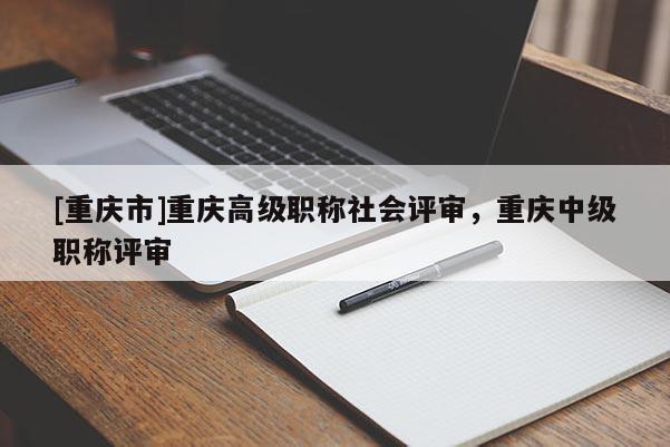 [重慶市]重慶高級職稱社會評審，重慶中級職稱評審