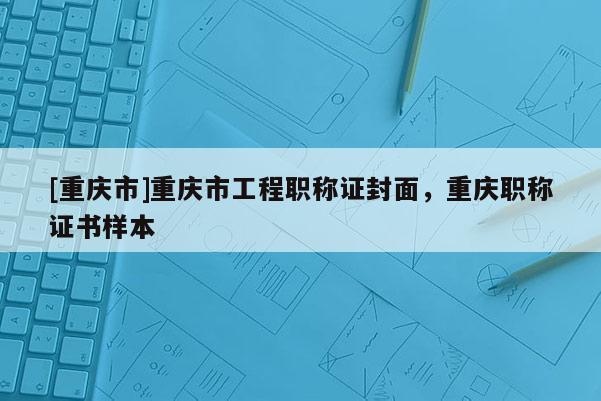 [重慶市]重慶市工程職稱證封面，重慶職稱證書(shū)樣本