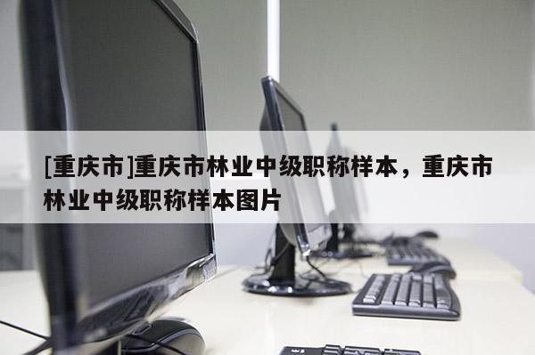 [重慶市]重慶市林業中級職稱樣本，重慶市林業中級職稱樣本圖片