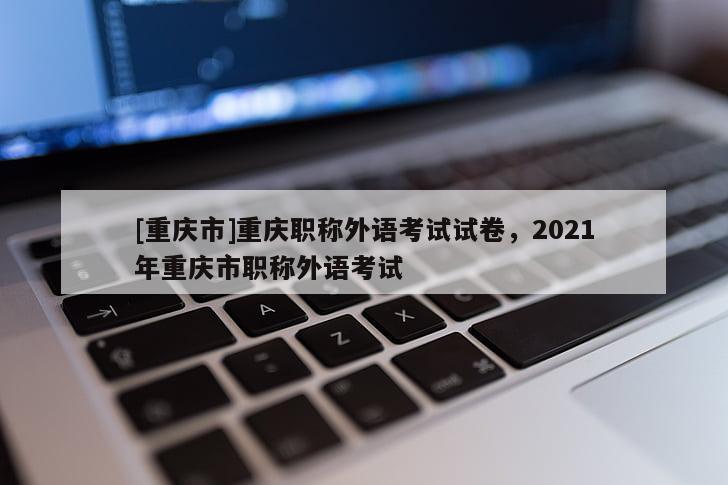 [重慶市]重慶職稱外語考試試卷，2021年重慶市職稱外語考試