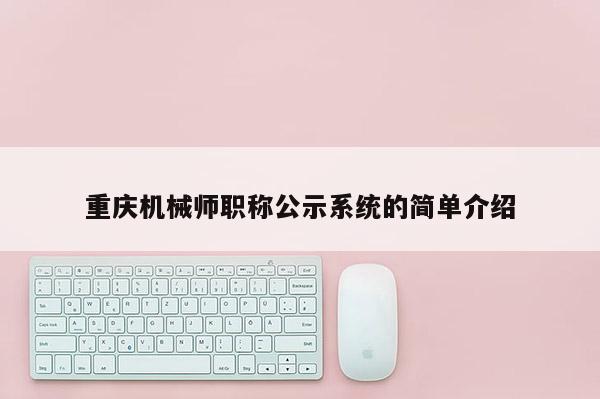重慶機(jī)械師職稱公示系統(tǒng)的簡單介紹