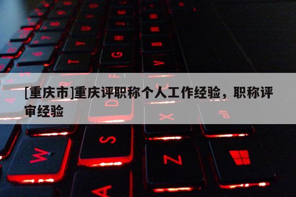 [重慶市]重慶評職稱個人工作經驗，職稱評審經驗