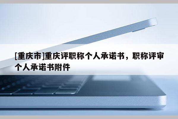 [重慶市]重慶評職稱個人承諾書，職稱評審個人承諾書附件