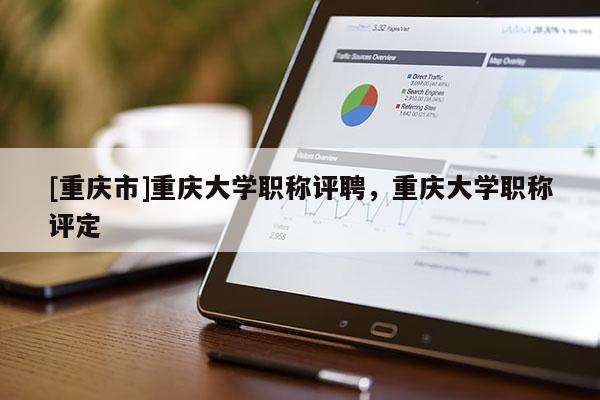 [重慶市]重慶大學職稱評聘，重慶大學職稱評定