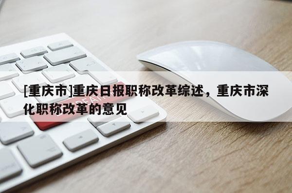 [重慶市]重慶日報職稱改革綜述，重慶市深化職稱改革的意見