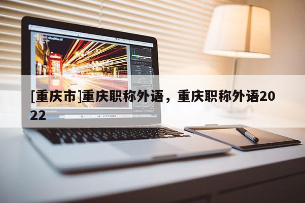 [重慶市]重慶職稱外語，重慶職稱外語2022