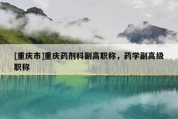 [重慶市]重慶藥劑科副高職稱，藥學副高級職稱