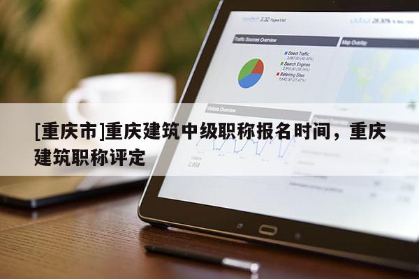 [重慶市]重慶建筑中級職稱報名時間，重慶建筑職稱評定